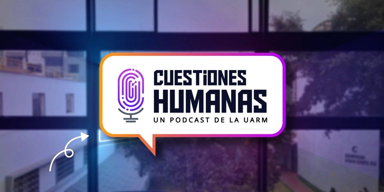 “Cuestiones Humanas”: nuevo podcast de la UARM